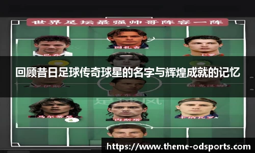 回顾昔日足球传奇球星的名字与辉煌成就的记忆